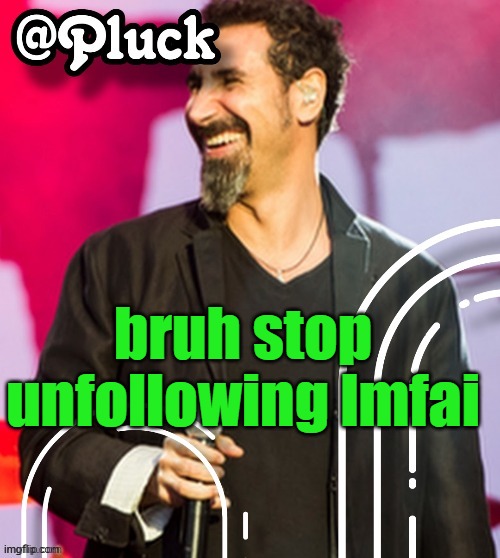 Pluck’s official announcement | bruh stop unfollowing lmfai | image tagged in pluck s official announcement | made w/ Imgflip meme maker