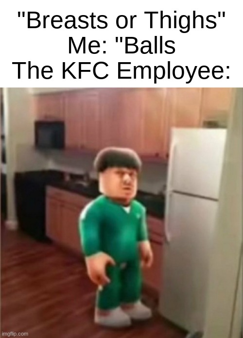 I love boobs | "Breasts or Thighs"
Me: "Balls
The KFC Employee: | made w/ Imgflip meme maker