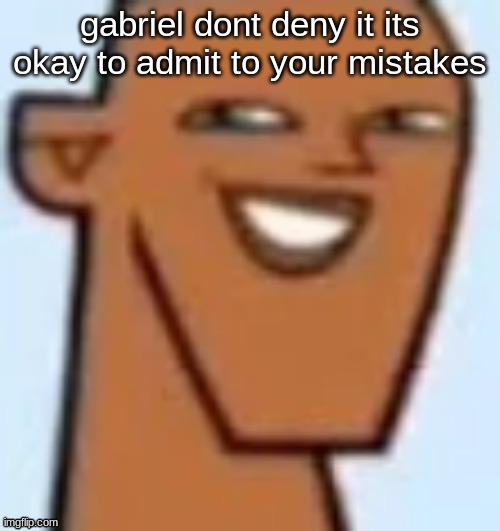 justin | gabriel dont deny it its okay to admit to your mistakes | image tagged in justin | made w/ Imgflip meme maker