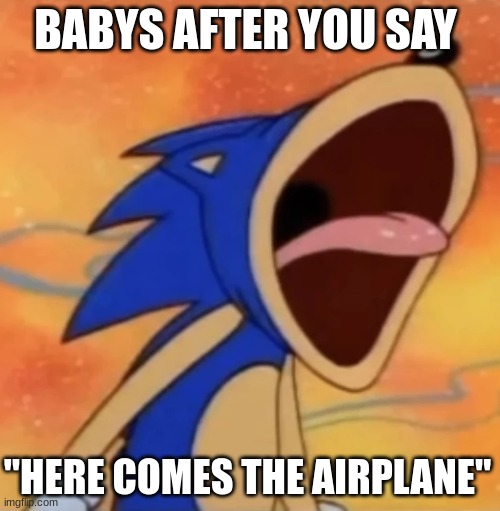 open wide | BABYS AFTER YOU SAY; "HERE COMES THE AIRPLANE" | image tagged in sonic scream,sonic the hedgehog,sonic,sonic meme | made w/ Imgflip meme maker