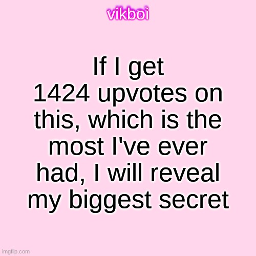 My most popular meme: https://imgflip.com/gif/4k14kc | If I get 1424 upvotes on this, which is the most I've ever had, I will reveal my biggest secret | image tagged in vikboi temp modern | made w/ Imgflip meme maker