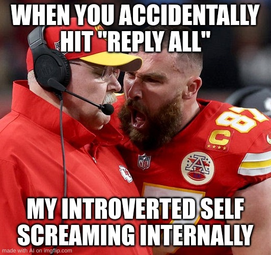 Image Title | WHEN YOU ACCIDENTALLY HIT "REPLY ALL"; MY INTROVERTED SELF SCREAMING INTERNALLY | image tagged in travis kelce screaming,introvert | made w/ Imgflip meme maker