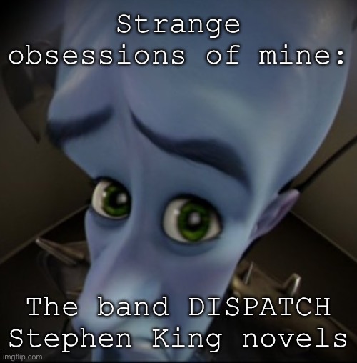 Mega Mind | Strange obsessions of mine:; The band DISPATCH
Stephen King novels | image tagged in mega mind | made w/ Imgflip meme maker