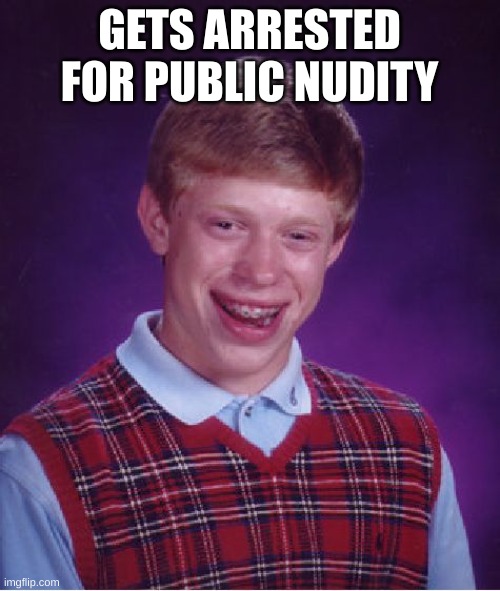 Bad Luck Brian Meme | GETS ARRESTED FOR PUBLIC NUDITY | image tagged in memes,bad luck brian | made w/ Imgflip meme maker