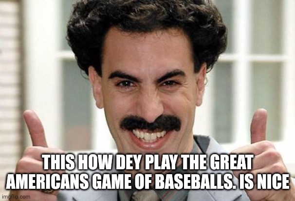 Great Success  | THIS HOW DEY PLAY THE GREAT AMERICANS GAME OF BASEBALLS. IS NICE | image tagged in great success | made w/ Imgflip meme maker
