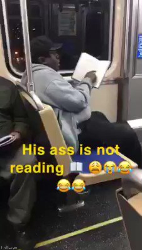 His ass is not reading | image tagged in his ass is not reading | made w/ Imgflip meme maker
