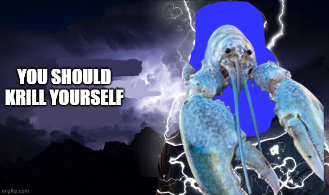 You should kill yourself NOW! | YOU SHOULD KRILL YOURSELF | image tagged in you should kill yourself now | made w/ Imgflip meme maker