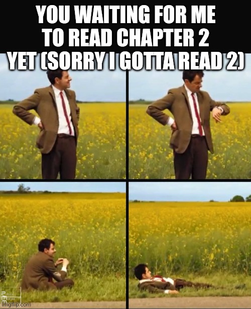 Mr bean waiting | YOU WAITING FOR ME TO READ CHAPTER 2 YET (SORRY I GOTTA READ 2) | image tagged in mr bean waiting | made w/ Imgflip meme maker