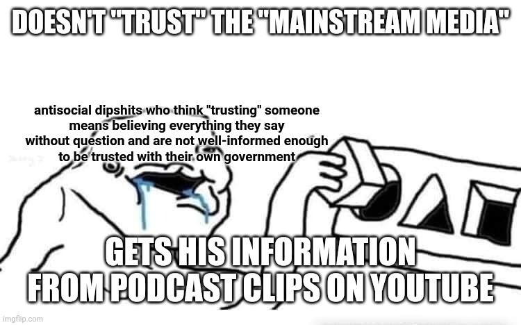 "Wherever the people are well informed they can be trusted with their own government." - Thomas Jefferson | DOESN'T "TRUST" THE "MAINSTREAM MEDIA"; antisocial dipshits who think "trusting" someone
means believing everything they say
without question and are not well-informed enough
to be trusted with their own government; GETS HIS INFORMATION FROM PODCAST CLIPS ON YOUTUBE | image tagged in stupid dumb drooling puzzle,trust issues,mainstream media,antisocial,podcast,conservative logic | made w/ Imgflip meme maker