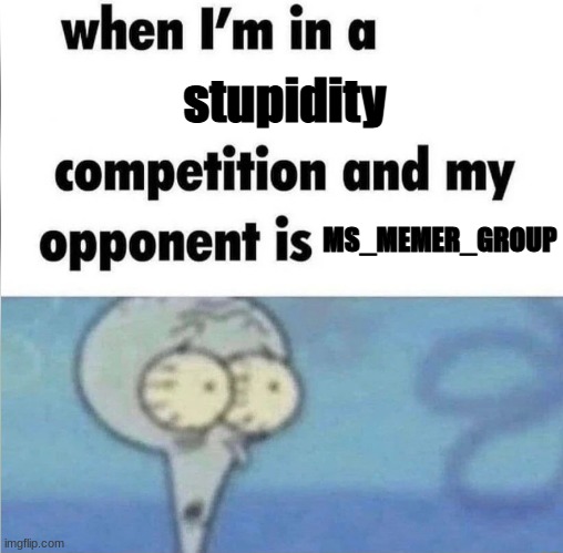 whe i'm in a competition and my opponent is | stupidity; MS_MEMER_GROUP | image tagged in whe i'm in a competition and my opponent is | made w/ Imgflip meme maker