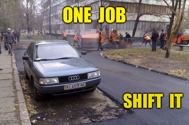 Shift it | ONE  JOB; SHIFT  IT | image tagged in one job,road work,car,tarmac round it | made w/ Imgflip meme maker