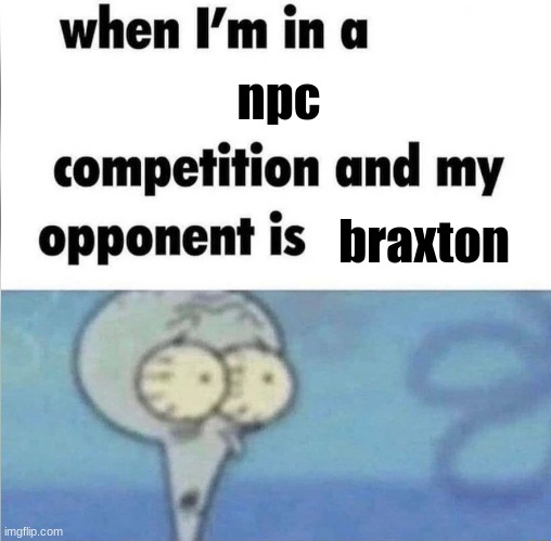 i am NOT winning that one | npc; braxton | image tagged in whe i'm in a competition and my opponent is | made w/ Imgflip meme maker