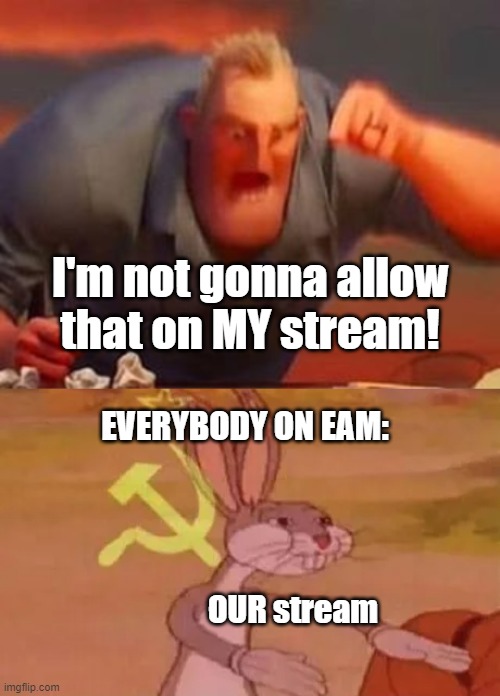 Just pointing out this crazy idea actually has worked | I'm not gonna allow
that on MY stream! EVERYBODY ON EAM:; OUR stream | image tagged in mr incredible mad,bugs bunny communist,memes,stream,eam | made w/ Imgflip meme maker