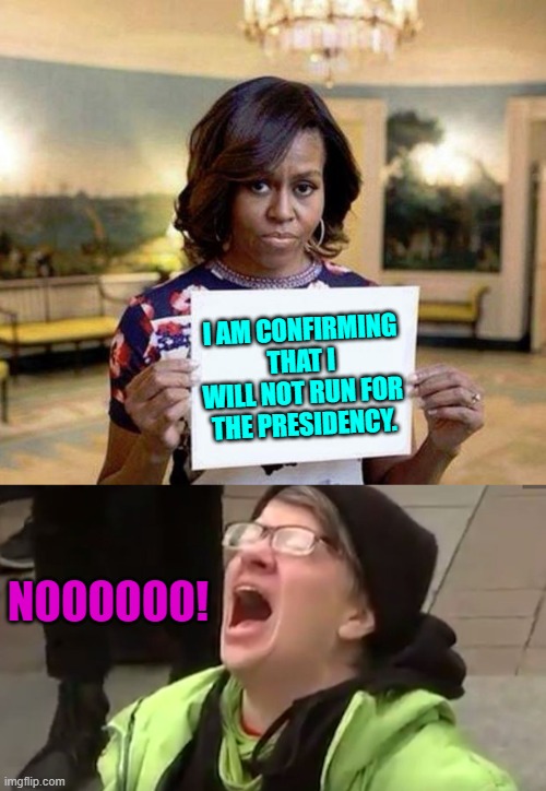 Way to stomp on leftist's last hopes for change, lady. | I AM CONFIRMING THAT I WILL NOT RUN FOR THE PRESIDENCY. NOOOOOO! | image tagged in michelle obama blank sheet | made w/ Imgflip meme maker