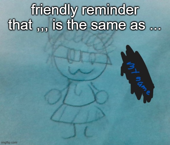 hehehe,,, | friendly reminder that ,,, is the same as ... | image tagged in bda neko arc | made w/ Imgflip meme maker