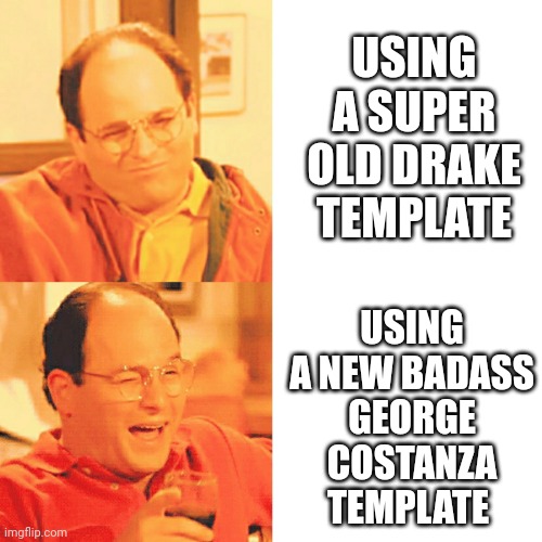 Costanza No Yes Drake | USING A SUPER OLD DRAKE TEMPLATE; USING A NEW BADASS
GEORGE COSTANZA TEMPLATE | image tagged in costanza no yes drake | made w/ Imgflip meme maker