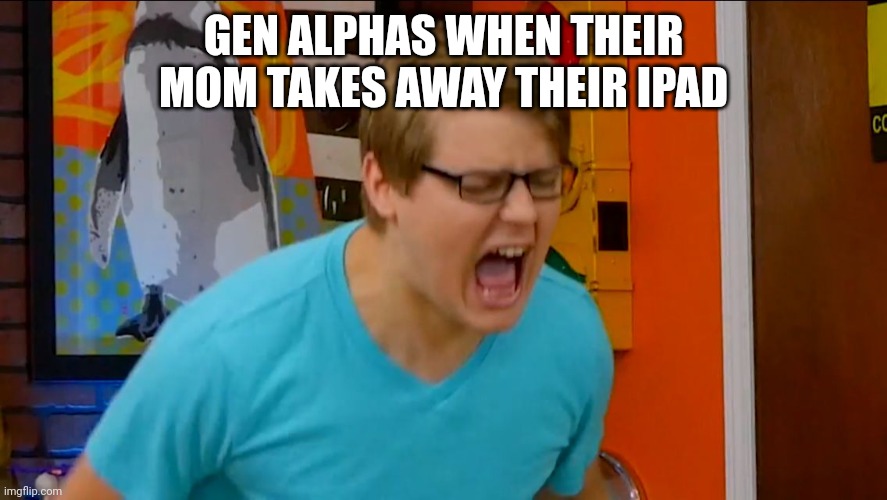 Chadtronic | GEN ALPHAS WHEN THEIR MOM TAKES AWAY THEIR IPAD | image tagged in chadtronic,funny,gen alpha,so true | made w/ Imgflip meme maker