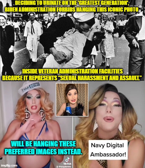 Surprised leftists didn't get around to doing this long ago. | DECIDING TO URINATE ON THE 'GREATEST GENERATION', BIDEN ADMINISTRATION FORBIDS HANGING THIS ICONIC PHOTO; INSIDE VETERAN ADMINISTRATION FACILITIES BECAUSE IT REPRESENTS “SEXUAL HARASSMENT AND ASSAULT.”; WILL BE HANGING THESE PREFERRED IMAGES INSTEAD. | image tagged in yep | made w/ Imgflip meme maker