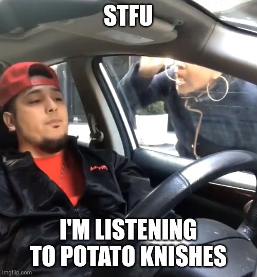 stfu im listening to | STFU; I'M LISTENING TO POTATO KNISHES | image tagged in stfu im listening to,memes,youtube,song | made w/ Imgflip meme maker