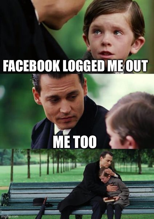 Inter generational panic | FACEBOOK LOGGED ME OUT; ME TOO | image tagged in memes,finding neverland | made w/ Imgflip meme maker