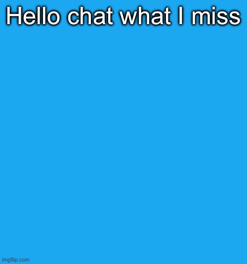 blue | Hello chat what I miss | image tagged in blue | made w/ Imgflip meme maker