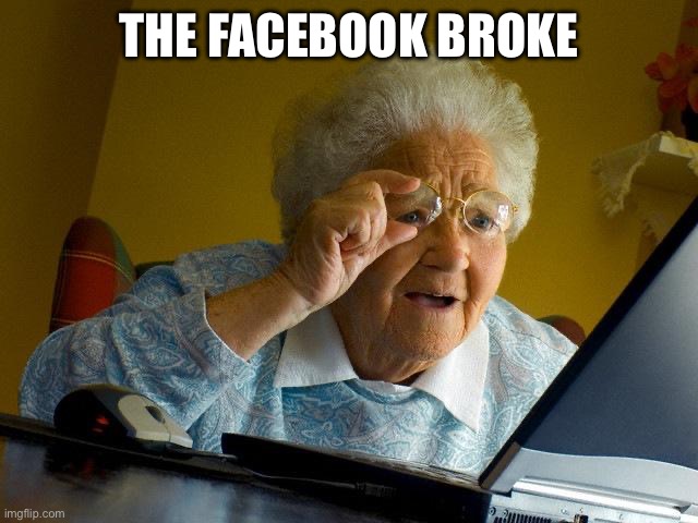 Grandma Facebook | THE FACEBOOK BROKE | image tagged in memes,grandma finds the internet | made w/ Imgflip meme maker