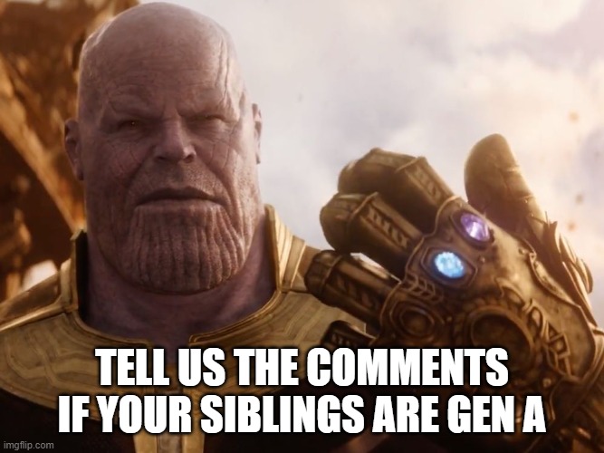 Thanos Smile | TELL US THE COMMENTS IF YOUR SIBLINGS ARE GEN A | image tagged in thanos smile | made w/ Imgflip meme maker
