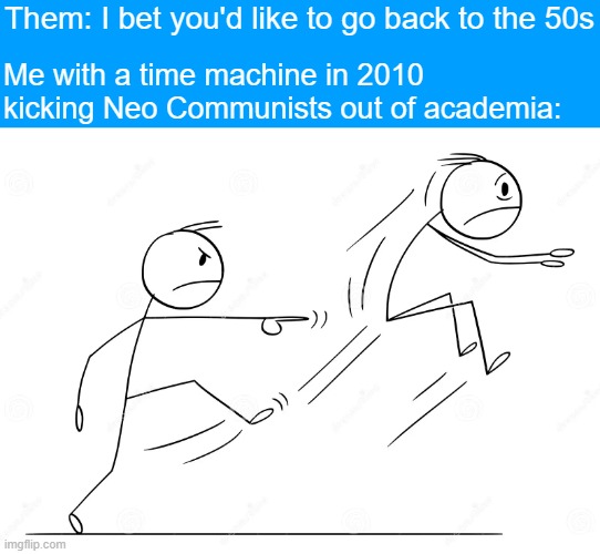 Them: I bet you'd like to go back to the 50s; Me with a time machine in 2010 kicking Neo Communists out of academia: | image tagged in politics,identity politics,marxism | made w/ Imgflip meme maker