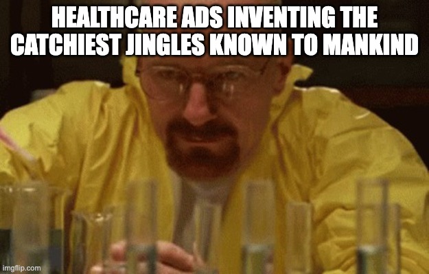 bah bah ? | HEALTHCARE ADS INVENTING THE CATCHIEST JINGLES KNOWN TO MANKIND | image tagged in walter white cooking | made w/ Imgflip meme maker