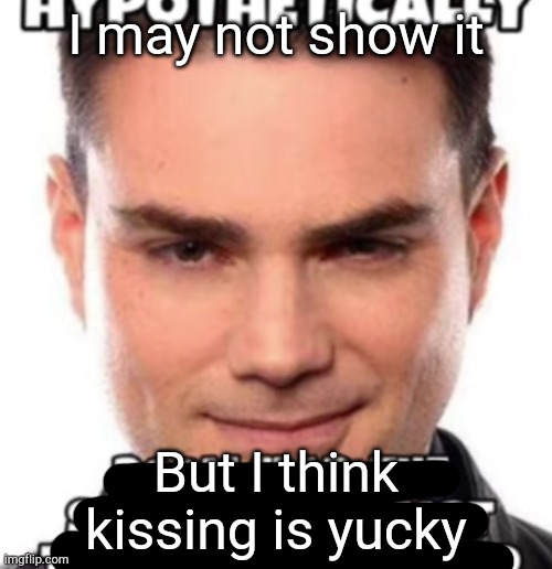 I may not show it; But I think kissing is yucky | made w/ Imgflip meme maker