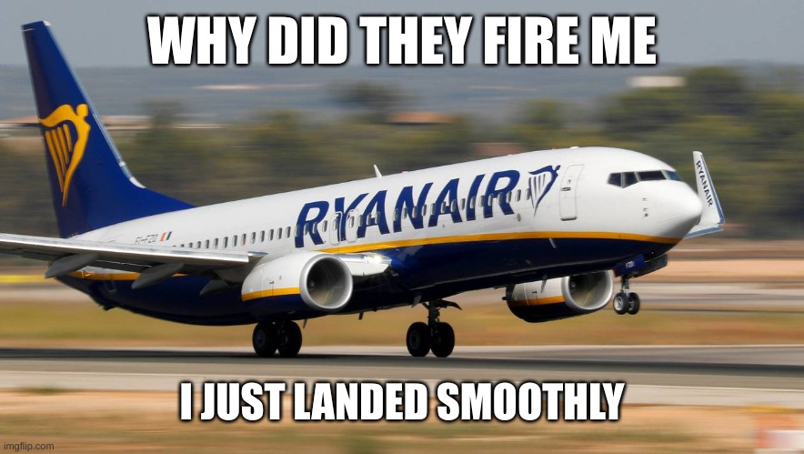 why did they fire me :( | WHY DID THEY FIRE ME; I JUST LANDED SMOOTHLY | image tagged in ryanair plane | made w/ Imgflip meme maker