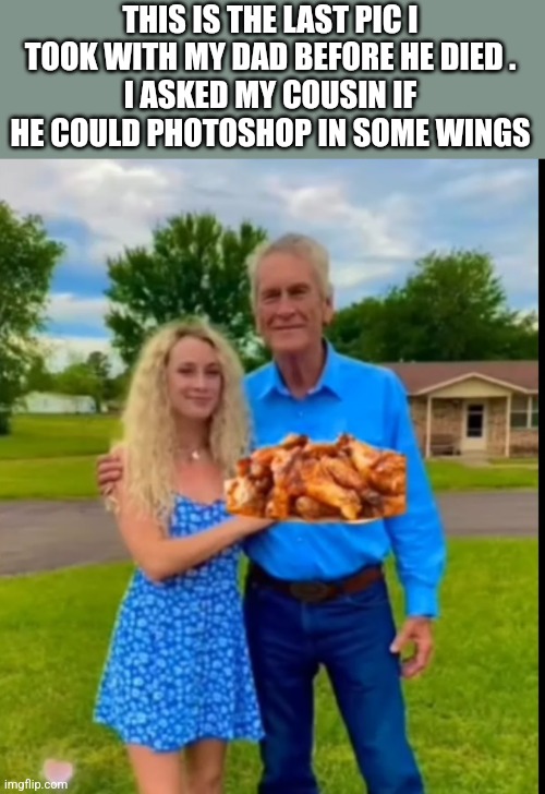 THIS IS THE LAST PIC I TOOK WITH MY DAD BEFORE HE DIED .
I ASKED MY COUSIN IF HE COULD PHOTOSHOP IN SOME WINGS | image tagged in funny memes | made w/ Imgflip meme maker