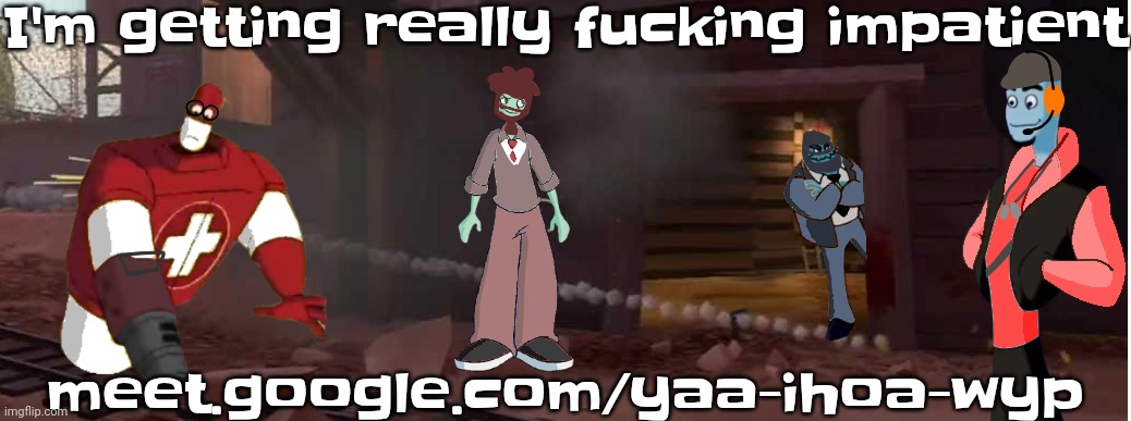 meet.google.com/yaa-ihoa-wyp | I'm getting really fucking impatient; meet.google.com/yaa-ihoa-wyp | image tagged in least epic gaming night | made w/ Imgflip meme maker