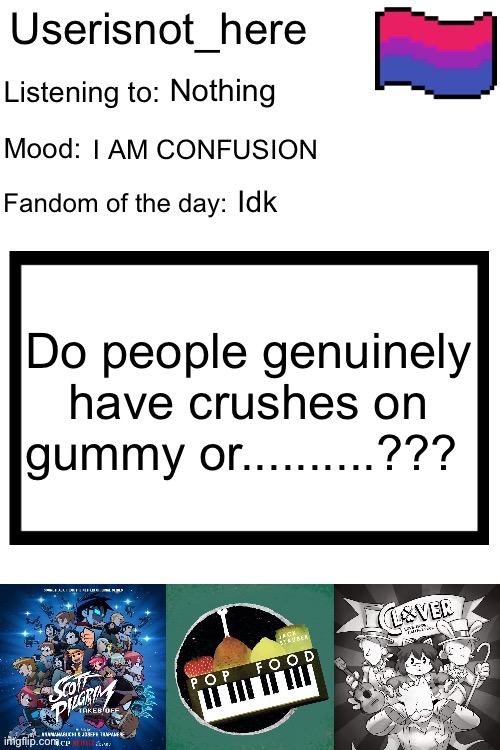 :| | Nothing; I AM CONFUSION; Idk; Do people genuinely have crushes on gummy or..........??? | image tagged in new announcement template,you have been eternally cursed for reading the tags | made w/ Imgflip meme maker