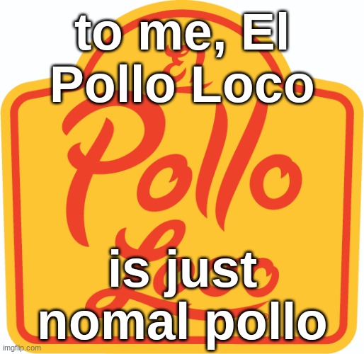 to me, El Pollo Loco; is just nomal pollo | made w/ Imgflip meme maker