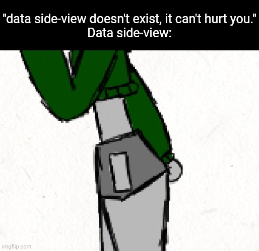 "data side-view doesn't exist, it can't hurt you."
Data side-view: | made w/ Imgflip meme maker