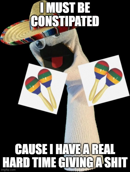 Arts Crafters | I MUST BE CONSTIPATED; CAUSE I HAVE A REAL HARD TIME GIVING A SHIT | image tagged in arts crafters | made w/ Imgflip meme maker