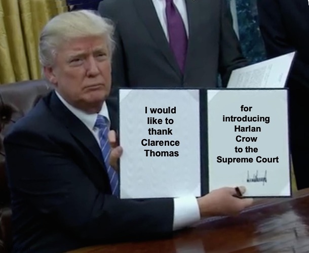Free vacations courtesy of Clarence Thomas's Sugar Daddy | for 
introducing 
Harlan Crow 
to the 
Supreme Court; I would 
like to 
thank 
Clarence 
Thomas | image tagged in memes,trump bill signing | made w/ Imgflip meme maker