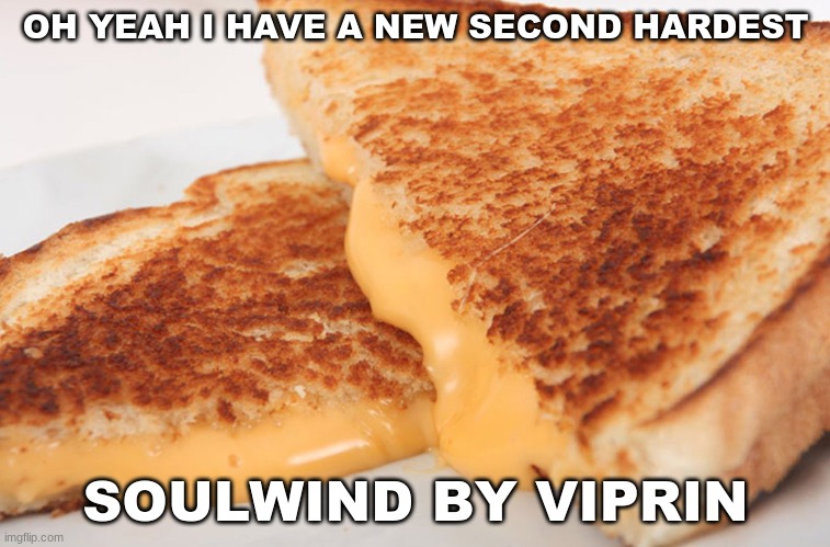 :) | OH YEAH I HAVE A NEW SECOND HARDEST; SOULWIND BY VIPRIN | image tagged in grilled cheese | made w/ Imgflip meme maker