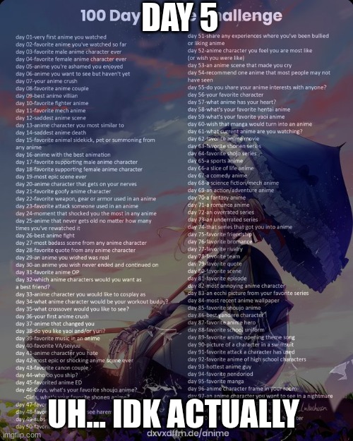 100 day anime challenge | DAY 5; UH... IDK ACTUALLY | image tagged in 100 day anime challenge | made w/ Imgflip meme maker