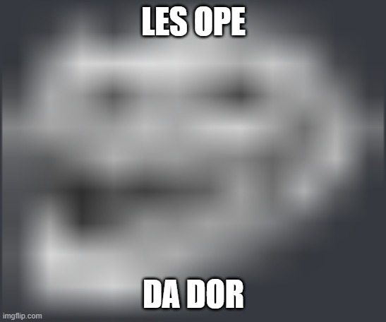 Extremely Low Quality Troll Face | LES OPE DA DOR | image tagged in extremely low quality troll face | made w/ Imgflip meme maker