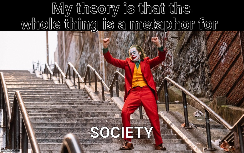 Joker Dance | SOCIETY My theory is that the whole thing is a metaphor for | image tagged in joker dance | made w/ Imgflip meme maker