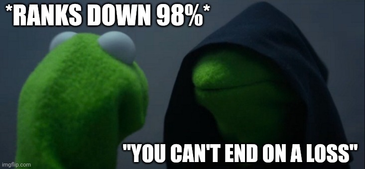 Evil Kermit Meme | *RANKS DOWN 98%*; "YOU CAN'T END ON A LOSS" | image tagged in memes,evil kermit | made w/ Imgflip meme maker