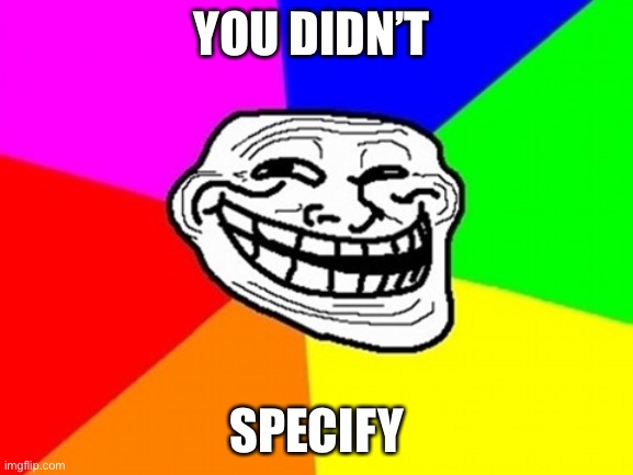 Troll Face Colored Meme | YOU DIDN’T SPECIFY | image tagged in memes,troll face colored | made w/ Imgflip meme maker