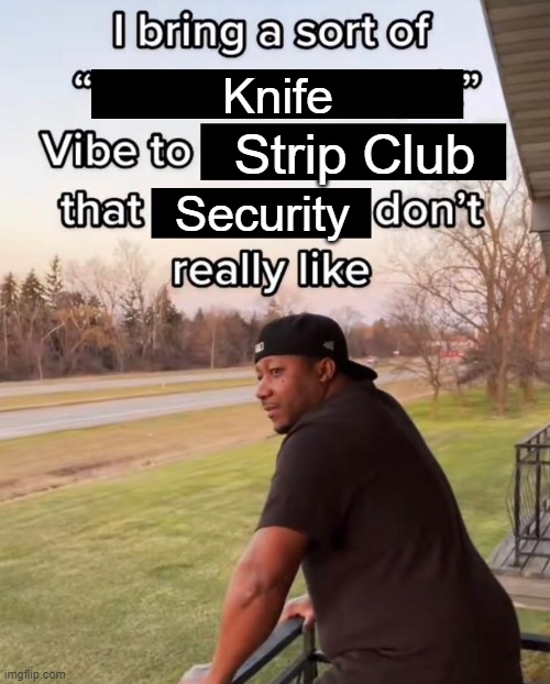 I Bring a Sort of X Vibe to the Y | Knife; Strip Club; Security | image tagged in i bring a sort of x vibe to the y | made w/ Imgflip meme maker