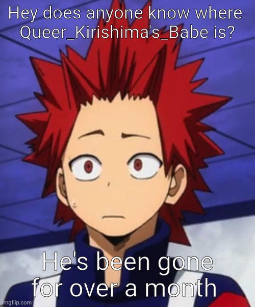 kirishima huh? | Hey does anyone know where 
Queer_Kirishima's_Babe is? He's been gone for over a month | image tagged in kirishima huh | made w/ Imgflip meme maker