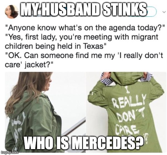 Oh Lord, won't you find me Mercedes! | MY HUSBAND STINKS; WHO IS MERCEDES? | image tagged in melania trump i really don't care do u | made w/ Imgflip meme maker