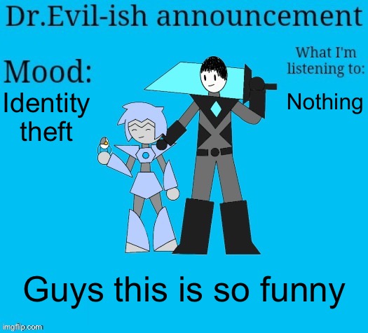 Lmao (damn I changed my user just for a joke) | Identity theft; Nothing; Guys this is so funny | image tagged in dr evil-ish new announcement template | made w/ Imgflip meme maker