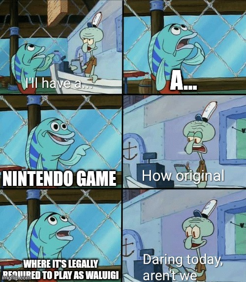 AI made this and it's a masterpiece | A... NINTENDO GAME; WHERE IT'S LEGALLY REQUIRED TO PLAY AS WALUIGI | image tagged in daring today aren't we squidward,nintendo,waluigi | made w/ Imgflip meme maker
