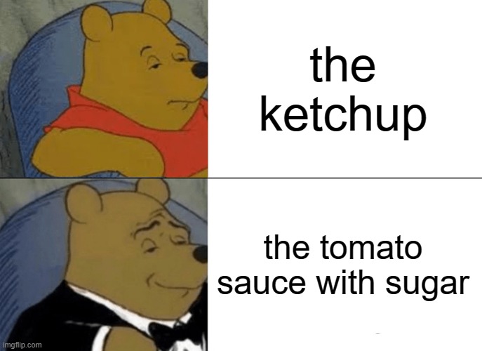 Tuxedo Winnie The Pooh Meme | the ketchup the tomato sauce with sugar | image tagged in memes,tuxedo winnie the pooh | made w/ Imgflip meme maker